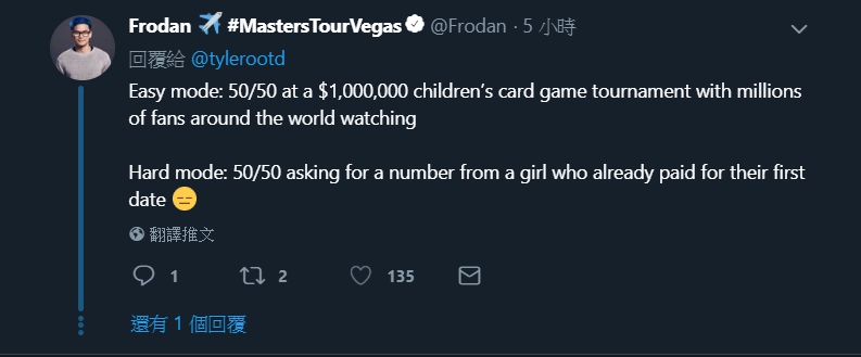 Frodan:跟一個已經幫兩人第一次約會付過錢的女生要電話竟然比坐在舞台上打100萬美元的比賽還難。 Frodan:跟一個已經幫兩人第一次約會付過錢的女生要電話竟然比坐在舞台上打100萬美元的比賽還難。