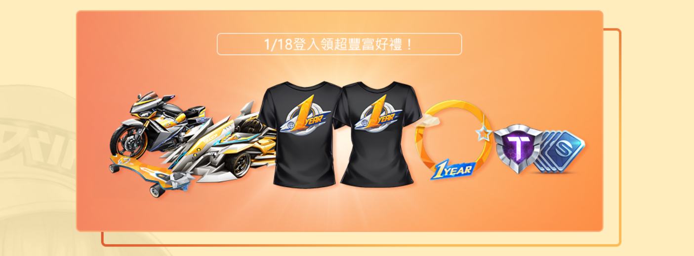 1月18日 當天登入,加碼領「一週年專屬頭像框」,累登再領「一週年紀念 T-shirt」,還有海量點券加碼「高級車隊幣」大放送! 1月18日 當天登入,加碼領「一週年專屬頭像框」,累登再領「一週年紀念 T-shirt」,還有海量點券加碼「高級車隊幣」大放送!