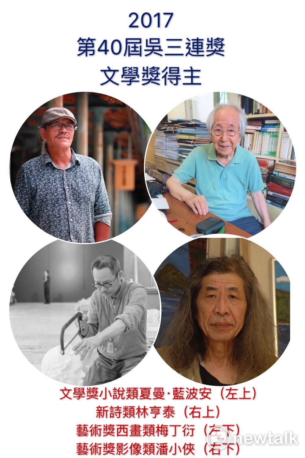 2017第40屆吳三連獎文學獎新詩類林亨泰、文學獎小說類夏曼‧藍波安、藝術獎西畫類梅丁衍、藝術獎影像類潘小俠 2017第40屆吳三連獎文學獎新詩類林亨泰、文學獎小說類夏曼‧藍波安、藝術獎西畫類梅丁衍、藝術獎影像類潘小俠