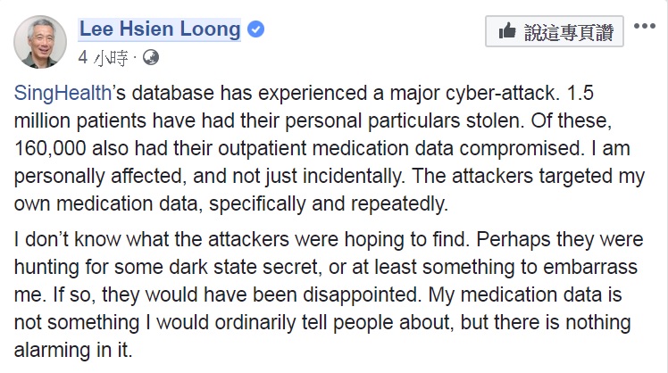 李顯龍也在臉書發文表示,雖然不清楚駭客的目的,但自己的就醫紀錄通常不會公開,對於資料外洩也沒有什麼值得擔憂的。 圖:翻攝李顯龍臉書 李顯龍也在臉書發文表示,雖然不清楚駭客的目的,但自己的就醫紀錄通常不會公開,對於資料外洩也沒有什麼值得擔憂的。 圖:翻攝李顯龍臉書