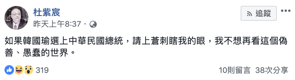 杜紫宸昨(25)晚在臉書連po文嗆聲,「如果韓國瑜選上中華民國總統,請上蒼刺瞎我的眼。」 圖:翻攝杜紫宸臉書 杜紫宸昨(25)晚在臉書連po文嗆聲,「如果韓國瑜選上中華民國總統,請上蒼刺瞎我的眼。」 圖:翻攝杜紫宸臉書