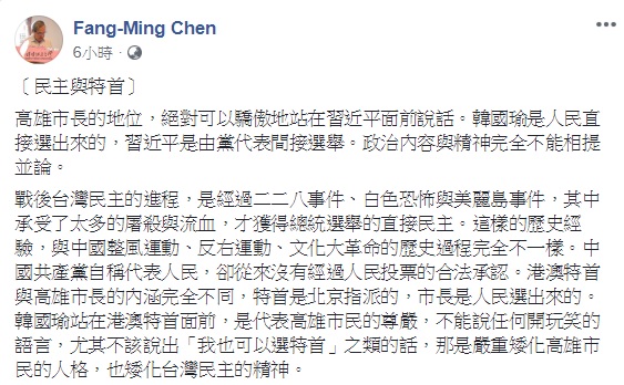 高雄市長韓國瑜在出訪港澳期間,開玩笑稱「我也可以選澳門特首」惹議,政大教授陳芳明認為,韓的說法世嚴重矮化高雄市民的人格,也矮化台灣民主的精神。 圖:翻攝自陳芳明臉書 高雄市長韓國瑜在出訪港澳期間,開玩笑稱「我也可以選澳門特首」惹議,政大教授陳芳明認為,韓的說法世嚴重矮化高雄市民的人格,也矮化台灣民主的精神。 圖:翻攝自陳芳明臉書