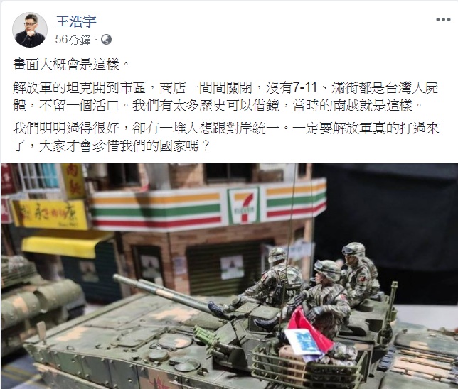 桃園市議員王浩宇19日在臉書PO出數張模型照,引發熱議震撼。畫面上,解放軍的坦克開上街頭,背景是台灣的「7-11」、「永康牛肉麵」,甚至還有路標指向往台北和基隆。王浩宇以「畫面大概會是這樣」為題,問「一定要解放軍真的打過來了,大家才會珍惜我們的國家嗎?」 圖:翻攝王浩宇臉書 桃園市議員王浩宇19日在臉書PO出數張模型照,引發熱議震撼。畫面上,解放軍的坦克開上街頭,背景是台灣的「7-11」、「永康牛肉麵」,甚至還有路標指向往台北和基隆。王浩宇以「畫面大概會是這樣」為題,問「一定要解放軍真的打過來了,大家才會珍惜我們的國家嗎?」 圖:翻攝王浩宇臉書