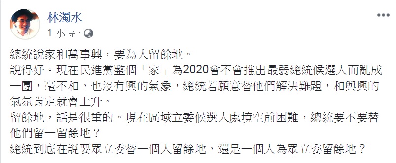 蔡英文表示「大家互相要給別人留個餘地,家和才能萬事興」。對此,民進黨前立委林濁水19日臉書發文讚:「說得好」,但問:「總統到底在説要眾立委替一個人留餘地,還是一個人為眾立委留餘地?」 圖:翻攝林濁水臉書 蔡英文表示「大家互相要給別人留個餘地,家和才能萬事興」。對此,民進黨前立委林濁水19日臉書發文讚:「說得好」,但問:「總統到底在説要眾立委替一個人留餘地,還是一個人為眾立委留餘地?」 圖:翻攝林濁水臉書