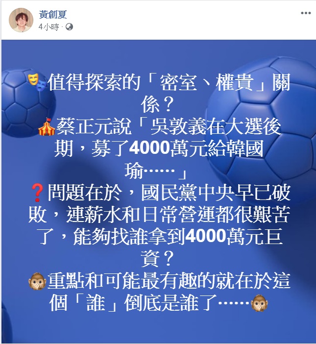 名嘴黃創夏26日臉書抽絲剝繭:「國民黨中央早已破敗,連薪水和日常營運都很艱苦了,能夠找誰拿到4000萬元巨資?」而「重點和可能最有趣的就在於這個『誰』到底是誰了…」 圖:翻攝黃創夏臉書 名嘴黃創夏26日臉書抽絲剝繭:「國民黨中央早已破敗,連薪水和日常營運都很艱苦了,能夠找誰拿到4000萬元巨資?」而「重點和可能最有趣的就在於這個『誰』到底是誰了…」 圖:翻攝黃創夏臉書