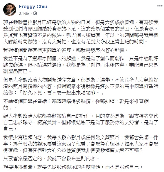 關於政治人物經營社群媒體以及Youtube頻道,大打網路空戰的方式,知名Youtuber、台北市議員「呱吉」邱威傑認為,想要獲得流量,就要先從服務觀眾的角度開始,而不是服務自己。 圖:翻攝自Froggy Chiu臉書 關於政治人物經營社群媒體以及Youtube頻道,大打網路空戰的方式,知名Youtuber、台北市議員「呱吉」邱威傑認為,想要獲得流量,就要先從服務觀眾的角度開始,而不是服務自己。 圖:翻攝自Froggy Chiu臉書