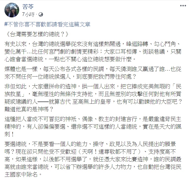 知名作家苦苓16日臉書PO文「台灣需要怎樣的總統?」特別tag「#不管你喜不喜歡都請看完這篇文章」,苦口婆心勸大家拋下成見、放棄僵化的意識形態,選出一個真正屬於全民、也真正能為全民開創美好未來的總統。 圖:翻攝苦苓臉書 知名作家苦苓16日臉書PO文「台灣需要怎樣的總統?」特別tag「#不管你喜不喜歡都請看完這篇文章」,苦口婆心勸大家拋下成見、放棄僵化的意識形態,選出一個真正屬於全民、也真正能為全民開創美好未來的總統。 圖:翻攝苦苓臉書