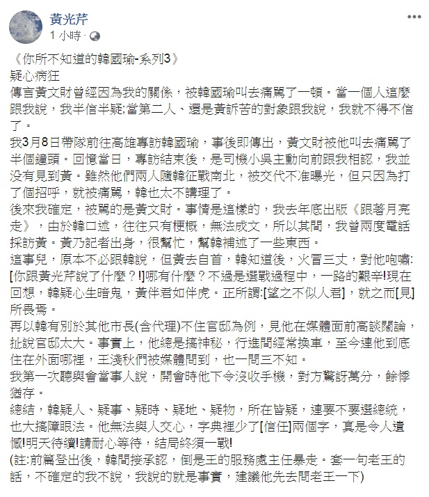 資深媒體人黃光芹《你所不知道的韓國瑜》今天(17日)刊出第3集,直指韓國瑜「疑人、疑事、疑時、疑地、疑物,所在皆疑」、「無法與人交心,字典裡少了信任兩個字」。 圖:翻攝黃光芹臉書 資深媒體人黃光芹《你所不知道的韓國瑜》今天(17日)刊出第3集,直指韓國瑜「疑人、疑事、疑時、疑地、疑物,所在皆疑」、「無法與人交心,字典裡少了信任兩個字」。 圖:翻攝黃光芹臉書