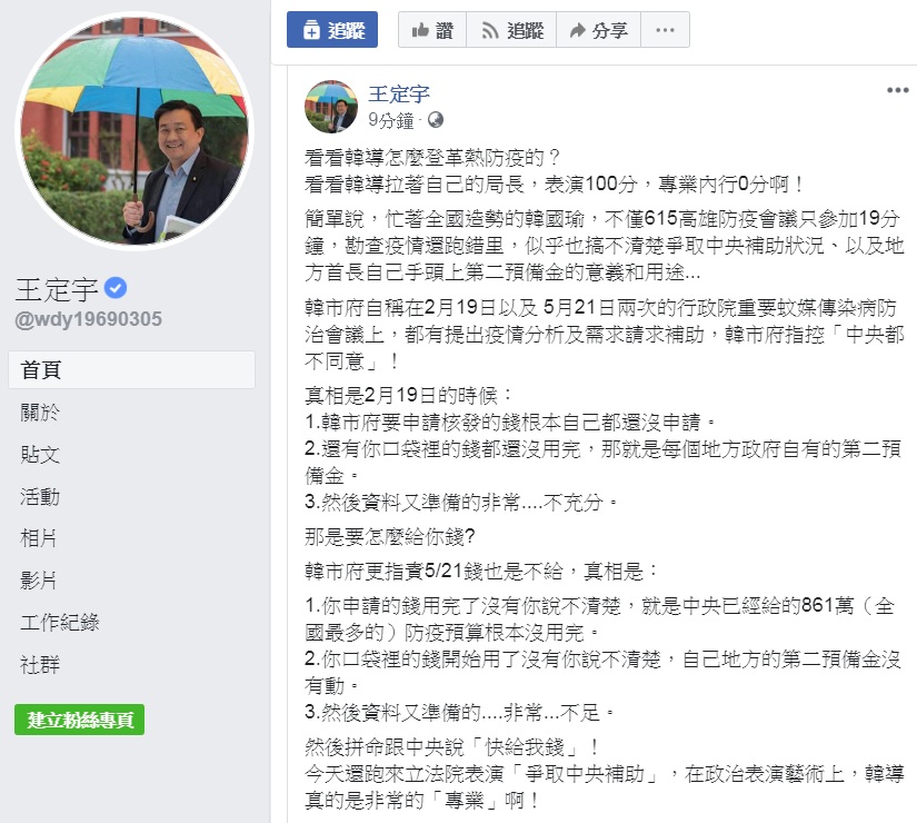 高雄市長韓國瑜17日「突然」現身立法院,傳言是「拜託黨團協助爭取登革熱補助」。對此,民進黨立委王定宇臉書PO文,直指「表演100分,專業內行0分」;並詳細說明高雄市2月19日及5月21日兩次「要錢」的背後「真相」。 圖:翻攝王定宇臉書 高雄市長韓國瑜17日「突然」現身立法院,傳言是「拜託黨團協助爭取登革熱補助」。對此,民進黨立委王定宇臉書PO文,直指「表演100分,專業內行0分」;並詳細說明高雄市2月19日及5月21日兩次「要錢」的背後「真相」。 圖:翻攝王定宇臉書