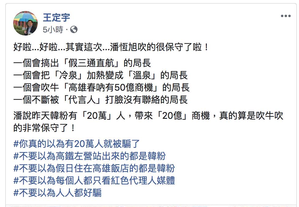 針對高雄市觀光局長潘恆旭聲稱這次韓粉帶來的觀光效益,立委王定宇今(7)日在臉書發文酸其「真的算是吹牛吹的非常保守了!」 圖:翻攝自王定宇/臉書 針對高雄市觀光局長潘恆旭聲稱這次韓粉帶來的觀光效益,立委王定宇今(7)日在臉書發文酸其「真的算是吹牛吹的非常保守了!」 圖:翻攝自王定宇/臉書