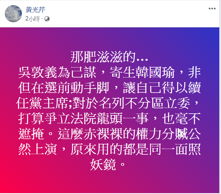 對國民黨刪總統兼黨主席、吳敦義列不分區爭立院龍頭一事,資深媒體人黃光芹評論說這是「赤裸裸的權力分贓」。 圖:翻攝黃光芹臉書 對國民黨刪總統兼黨主席、吳敦義列不分區爭立院龍頭一事,資深媒體人黃光芹評論說這是「赤裸裸的權力分贓」。 圖:翻攝黃光芹臉書