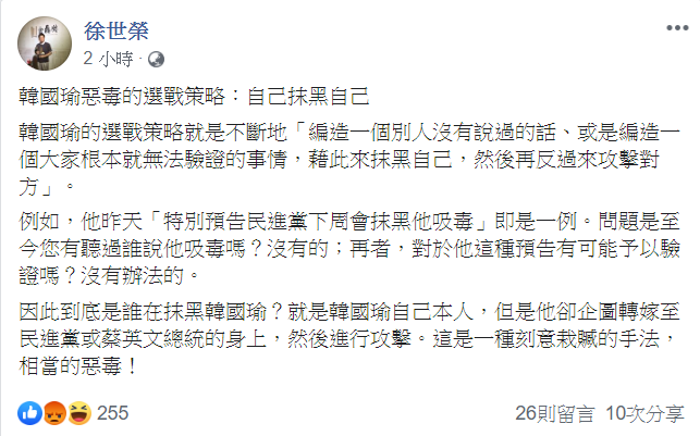 針對韓國瑜稱將被攻擊會吸毒一事,政治大學地政學系教授徐世榮發文表示,韓國瑜惡毒的選戰策略就是自己抹黑自己。 圖:翻攝徐世榮臉書 針對韓國瑜稱將被攻擊會吸毒一事,政治大學地政學系教授徐世榮發文表示,韓國瑜惡毒的選戰策略就是自己抹黑自己。 圖:翻攝徐世榮臉書