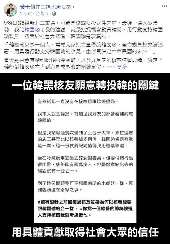 9月8日韓國瑜新北造勢,是核四公投送件前最後一場大型造勢,黃士修建議韓國瑜市長就是把握機會動員韓粉,用行動支持韓國瑜政見,證明給社會大眾看,韓國瑜是玩真的。 圖:翻攝自黃士修臉書 9月8日韓國瑜新北造勢,是核四公投送件前最後一場大型造勢,黃士修建議韓國瑜市長就是把握機會動員韓粉,用行動支持韓國瑜政見,證明給社會大眾看,韓國瑜是玩真的。 圖:翻攝自黃士修臉書
