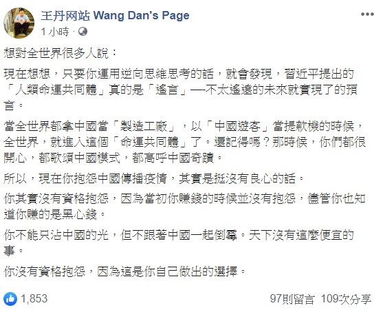 中國民運人士王丹今日表示,曾經以「中國遊客」當提款機的那些人,其實現在沒有資格抱怨中國散播疫情,總不能只沾中國的光,不跟著一起倒霉吧! 圖:翻攝自王丹網站臉書 中國民運人士王丹今日表示,曾經以「中國遊客」當提款機的那些人,其實現在沒有資格抱怨中國散播疫情,總不能只沾中國的光,不跟著一起倒霉吧! 圖:翻攝自王丹網站臉書