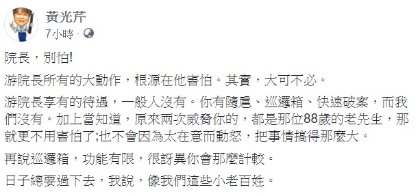 針對立法院長游錫堃遭人恐嚇一事,資深媒體人黃光芹6日表示,院長,別怕! 圖:翻攝自黃光芹臉書 針對立法院長游錫堃遭人恐嚇一事,資深媒體人黃光芹6日表示,院長,別怕! 圖:翻攝自黃光芹臉書
