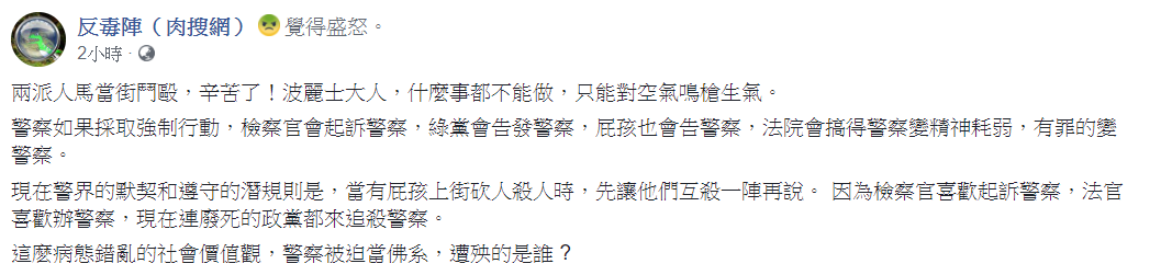 「反毒陣(肉搜網)」今在臉書發文表示,兩派人馬當街鬥毆,辛苦了!波麗士大人,什麼事都不能做,只能對空氣鳴槍生氣。 圖:翻攝自臉書粉絲專頁反毒陣(肉搜網)臉書 「反毒陣(肉搜網)」今在臉書發文表示,兩派人馬當街鬥毆,辛苦了!波麗士大人,什麼事都不能做,只能對空氣鳴槍生氣。 圖:翻攝自臉書粉絲專頁反毒陣(肉搜網)臉書