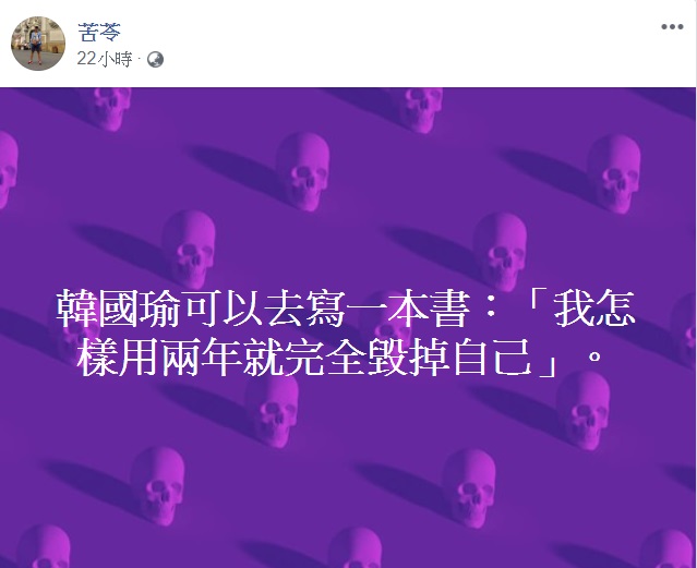 苦苓指點韓國瑜的未來工作,他昨在臉書發文表示,「韓國瑜可以去寫一本書:『我怎樣用兩年就完全毀掉自己』」。 圖:翻攝自苦苓臉書 苦苓指點韓國瑜的未來工作,他昨在臉書發文表示,「韓國瑜可以去寫一本書:『我怎樣用兩年就完全毀掉自己』」。 圖:翻攝自苦苓臉書