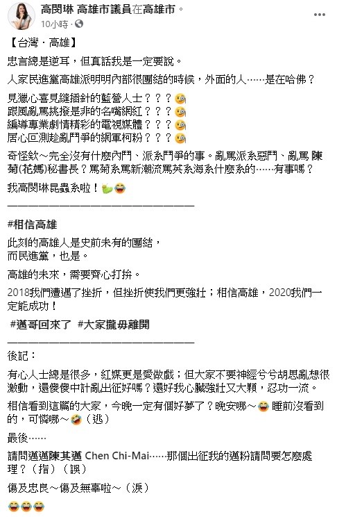 高閔琳昨日深夜在臉書上指出,忠言總是逆耳,但真話她是一定要說,奇怪欸!完全沒有什麼內鬥、派系鬥爭的事,亂罵派系惡鬥、亂罵前總統府秘書長陳菊?有事嗎? 圖:翻攝自高閔琳臉書 高閔琳昨日深夜在臉書上指出,忠言總是逆耳,但真話她是一定要說,奇怪欸!完全沒有什麼內鬥、派系鬥爭的事,亂罵派系惡鬥、亂罵前總統府秘書長陳菊?有事嗎? 圖:翻攝自高閔琳臉書