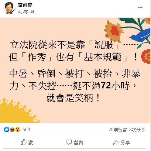 黃創夏在臉書上指出,立法院從來不是靠「說服」......但「作秀」也有「基本規範」!中暑、昏倒、被打、被抬、非暴力、不失控......挺不過72小時,就會是笑柄! 圖:翻攝自黃創夏臉書 黃創夏在臉書上指出,立法院從來不是靠「說服」......但「作秀」也有「基本規範」!中暑、昏倒、被打、被抬、非暴力、不失控......挺不過72小時,就會是笑柄! 圖:翻攝自黃創夏臉書