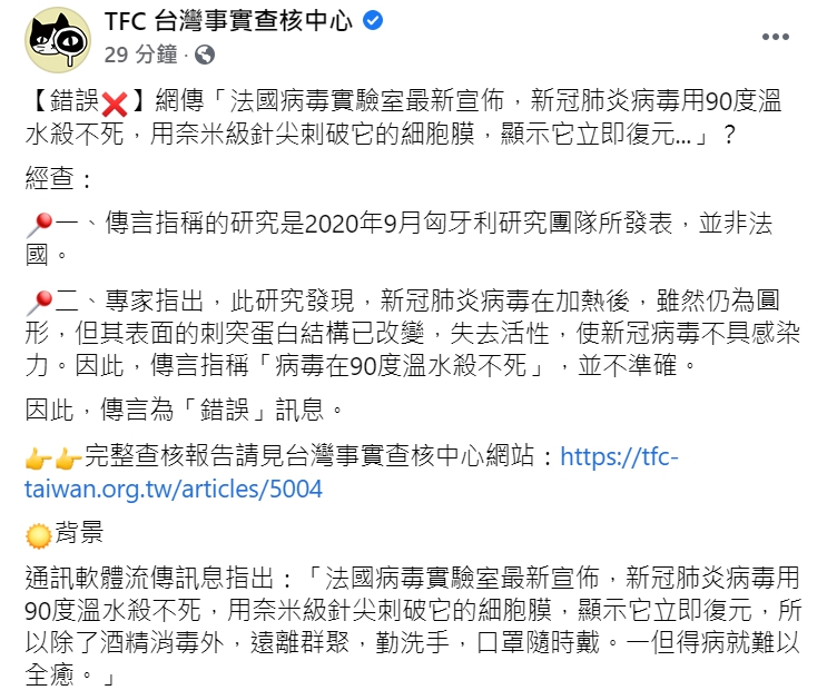 TFC 台灣事實查核中心查證「法國病毒實驗室最新宣佈,新冠肺炎病毒用90度溫水殺不死,用奈米級針尖刺破它的細胞膜,顯示它立即復原」為錯誤消息。 圖 : 翻攝自TFC 台灣事實查核中心臉書 TFC 台灣事實查核中心查證「法國病毒實驗室最新宣佈,新冠肺炎病毒用90度溫水殺不死,用奈米級針尖刺破它的細胞膜,顯示它立即復原」為錯誤消息。 圖 : 翻攝自TFC 台灣事實查核中心臉書