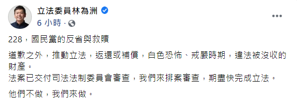 林為洲今於臉書上發布貼文,以「228,國民黨的反省與救贖」為題,表示法案已交付司法法制委員會審查,並由他們來排案審查,期望能盡快完成立法,「他們不做,我們來做」。 圖:翻攝自林為洲臉書貼文 林為洲今於臉書上發布貼文,以「228,國民黨的反省與救贖」為題,表示法案已交付司法法制委員會審查,並由他們來排案審查,期望能盡快完成立法,「他們不做,我們來做」。 圖:翻攝自林為洲臉書貼文
