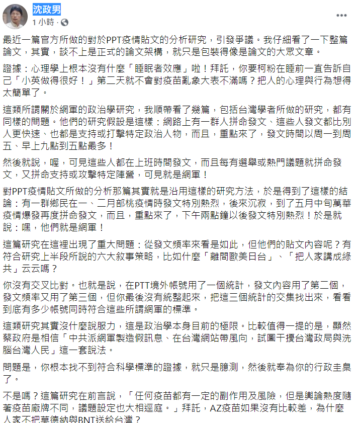 精神科醫生沈政男今 (19) 日在臉書發文,他說最近一篇官方所做的對於PPT疫情貼文的分析研究引發爭議。他仔細看了一下整篇論文,發現這其實談不上是正式的論文架構,就只是包裝得像是論文的大眾文章。 圖:翻攝自沈政男臉書 精神科醫生沈政男今 (19) 日在臉書發文,他說最近一篇官方所做的對於PPT疫情貼文的分析研究引發爭議。他仔細看了一下整篇論文,發現這其實談不上是正式的論文架構,就只是包裝得像是論文的大眾文章。 圖:翻攝自沈政男臉書