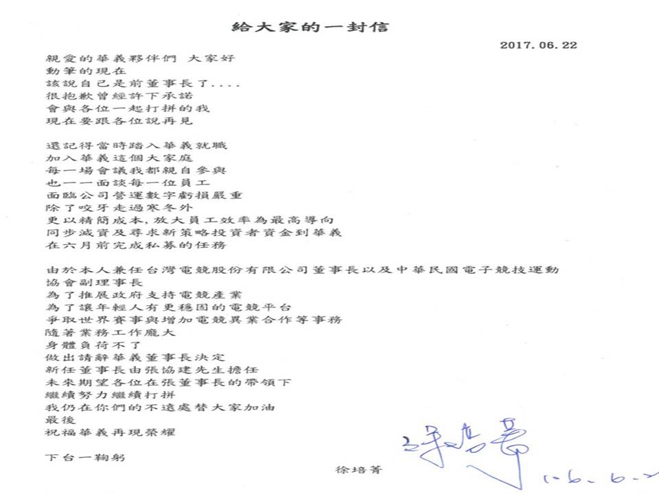 徐培菁在她給華義公同仁的一封信裡也感性表示:「還記得當時踏入華義就職,加入華義這個大家庭,每一場會議我都親自參與,也一一面談每一位員工,面臨公司營運數字虧損嚴重,除了咬牙走過寒冬外,更精簡成本,放大員工效率為最高導向,同步減資及尋求新策略投資者到華義,在六月前完成私募任務。」 徐培菁在她給華義公同仁的一封信裡也感性表示:「還記得當時踏入華義就職,加入華義這個大家庭,每一場會議我都親自參與,也一一面談每一位員工,面臨公司營運數字虧損嚴重,除了咬牙走過寒冬外,更精簡成本,放大員工效率為最高導向,同步減資及尋求新策略投資者到華義,在六月前完成私募任務。」